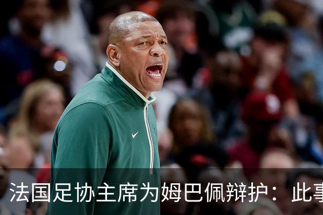 法国足协主席为姆巴佩辩护：此事应到此为止；姆巴佩已公开致歉，各方应放过他，毕竟那番话并非他本意